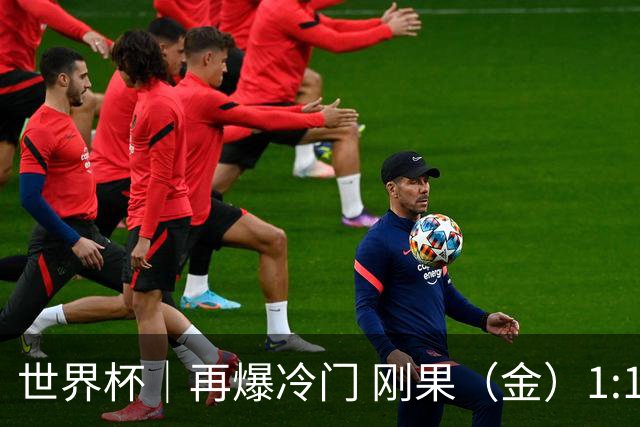 世界杯｜再爆冷门 刚果（金）1:1逼平葡萄牙