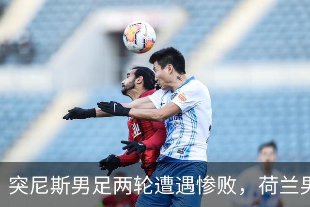 突尼斯男足两轮遭遇惨败，荷兰男足能否锁定小组第一？