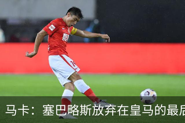马卡：塞巴略斯放弃在皇马的最后一年合同 一心只想加盟贝蒂斯
